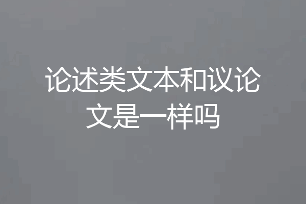 论述类文本和议论文是一样吗