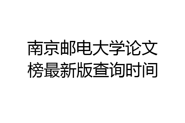 南京邮电大学论文榜最新版查询时间