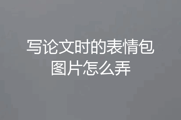 写论文时的表情包图片怎么弄