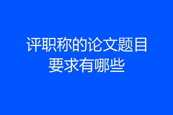 评职称的论文题目要求有哪些