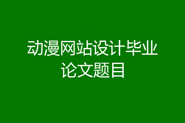 动漫网站设计毕业论文题目