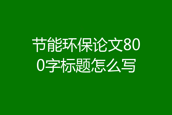 节能环保论文800字标题怎么写