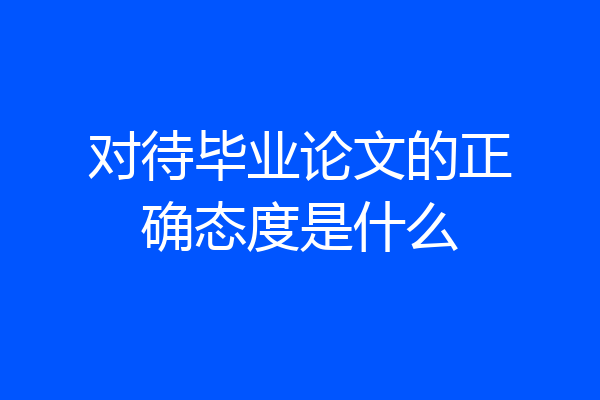 对待毕业论文的正确态度是什么
