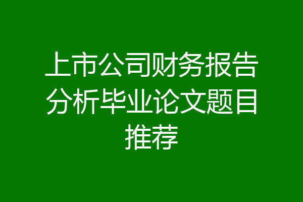 上市公司财务报告分析毕业论文题目推荐