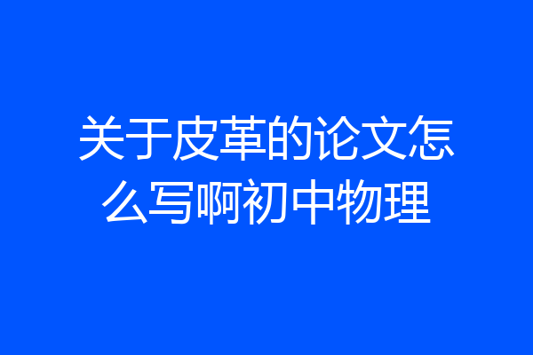 关于皮革的论文怎么写啊初中物理