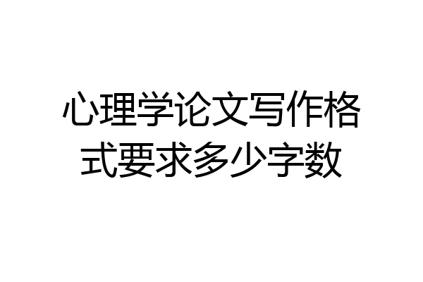 心理学论文写作格式要求多少字数