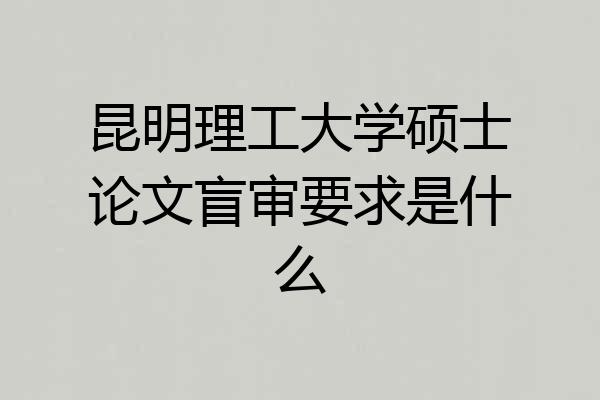 昆明理工大学硕士论文盲审要求是什么