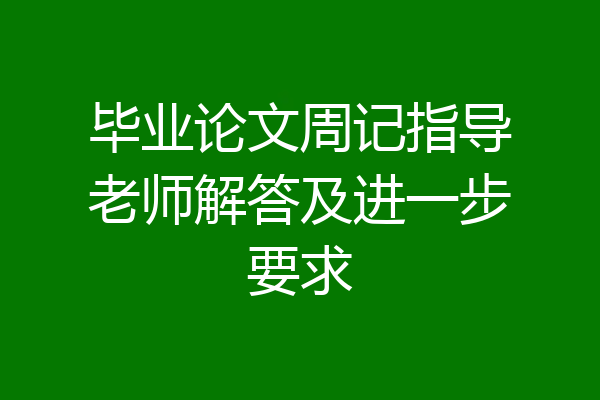 毕业论文周记指导老师解答及进一步要求