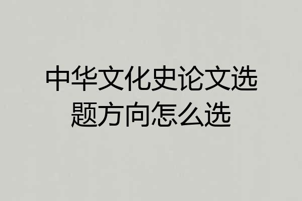 中华文化史论文选题方向怎么选
