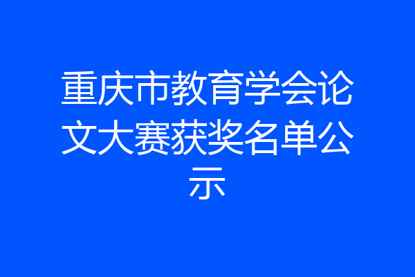 重庆市教育学会论文大赛获奖名单公示