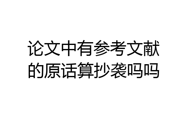 论文中有参考文献的原话算抄袭吗吗