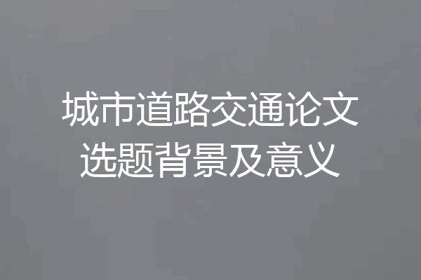 城市道路交通论文选题背景及意义