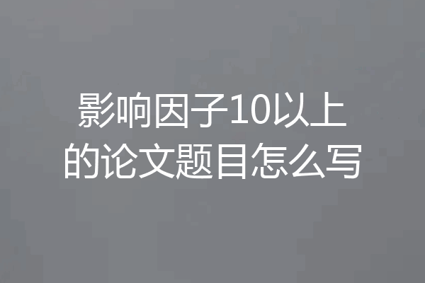 影响因子10以上的论文题目怎么写