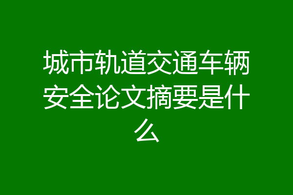 城市轨道交通车辆安全论文摘要是什么
