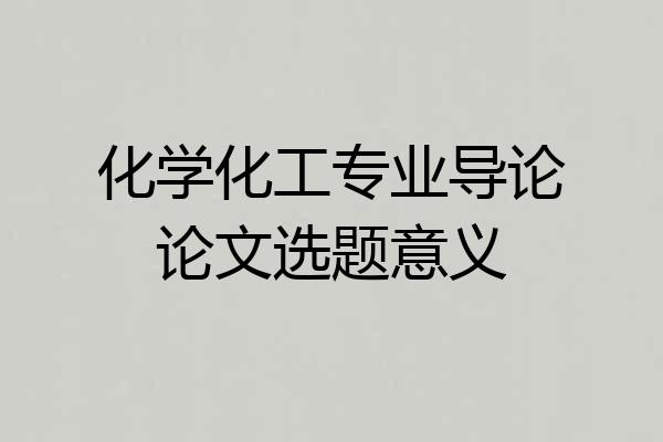 化学化工专业导论论文选题意义