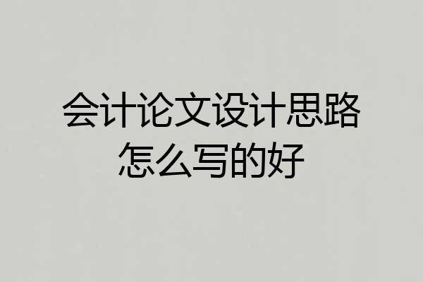 会计论文设计思路怎么写的好