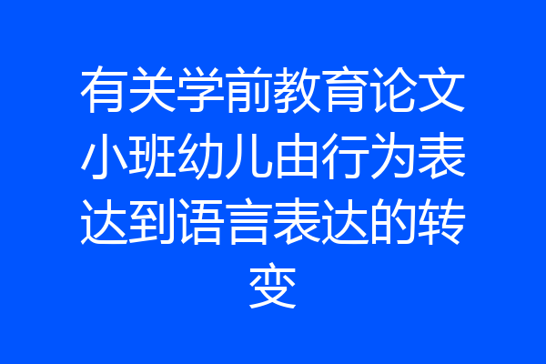 有关学前教育论文小班幼儿由行为表达到语言表达的转变