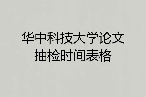 华中科技大学论文抽检时间表格