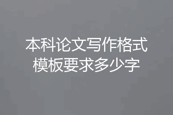本科论文写作格式模板要求多少字