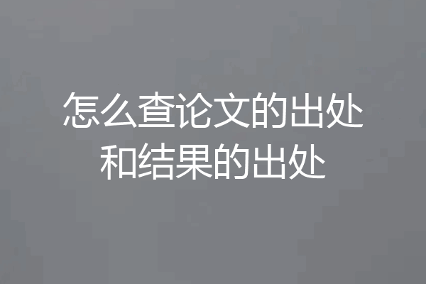 怎么查论文的出处和结果的出处
