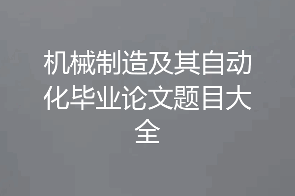 机械制造及其自动化毕业论文题目大全