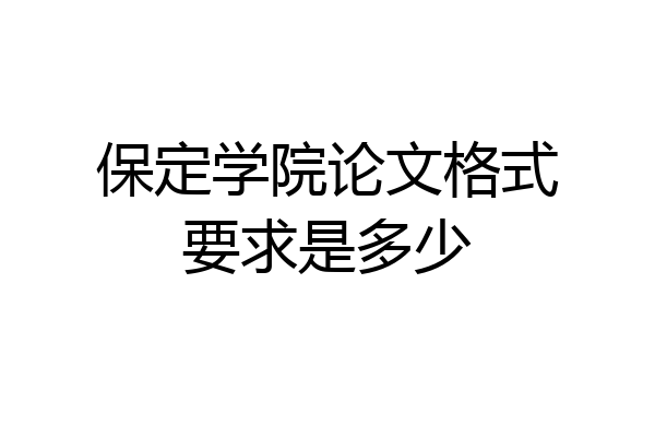保定学院论文格式要求是多少