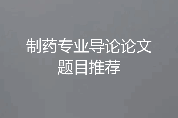 制药专业导论论文题目推荐