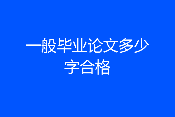 一般毕业论文多少字合格