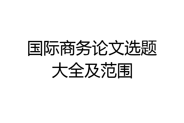 国际商务论文选题大全及范围