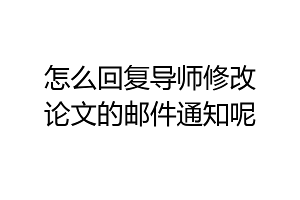 怎么回复导师修改论文的邮件通知呢