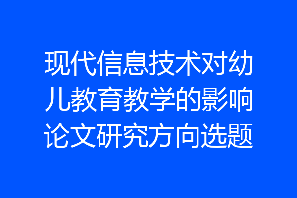 现代信息技术对幼儿教育教学的影响论文研究方向选题