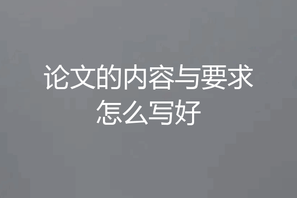 论文的内容与要求怎么写好