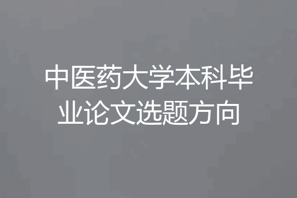 中医药大学本科毕业论文选题方向