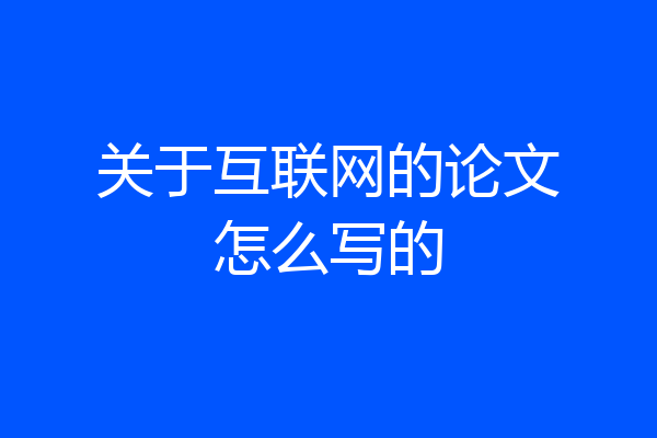 关于互联网的论文怎么写的