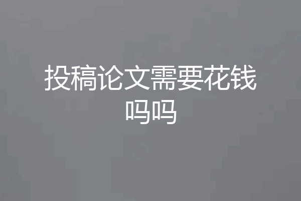 投稿论文需要花钱吗吗