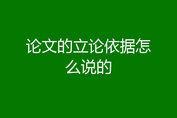 论文的立论依据怎么说的