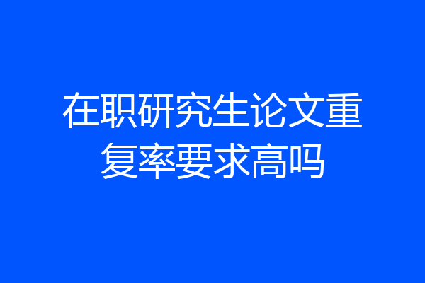 在职研究生论文重复率要求高吗