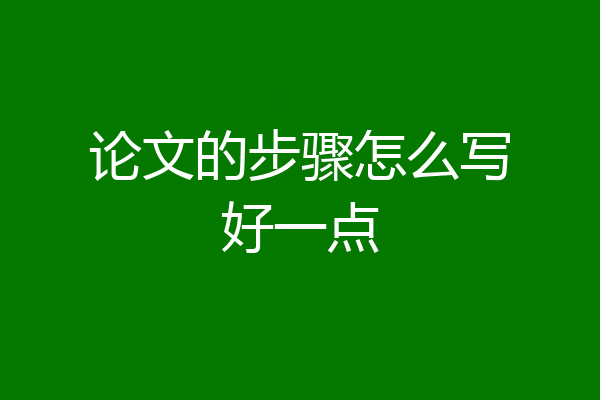 论文的步骤怎么写好一点