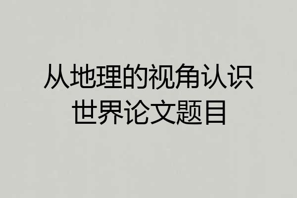 从地理的视角认识世界论文题目
