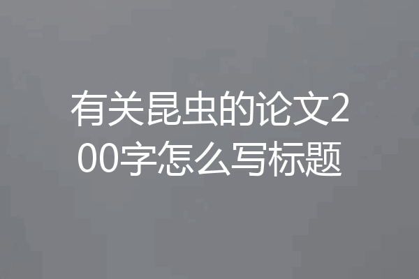 有关昆虫的论文200字怎么写标题