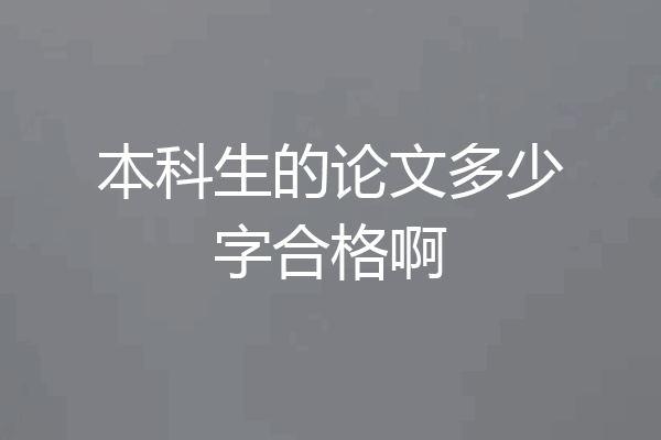 本科生的论文多少字合格啊