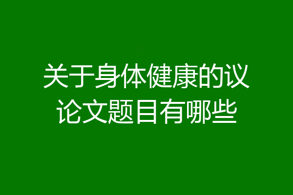 关于身体健康的议论文题目有哪些