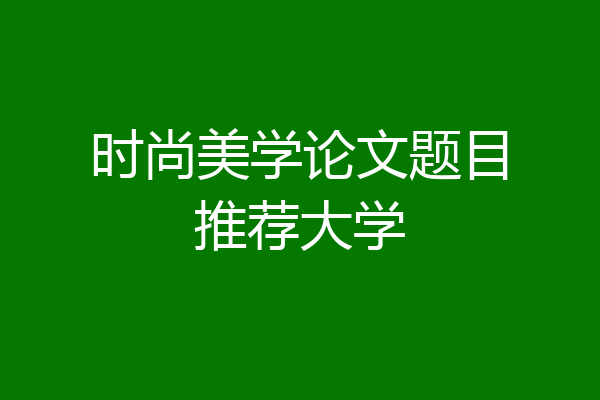 时尚美学论文题目推荐大学