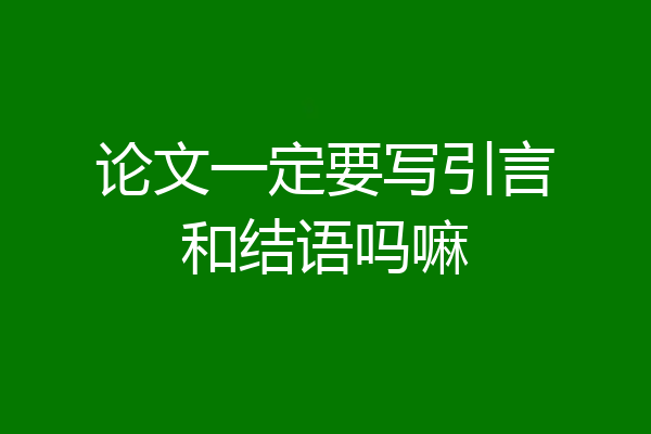 论文一定要写引言和结语吗嘛