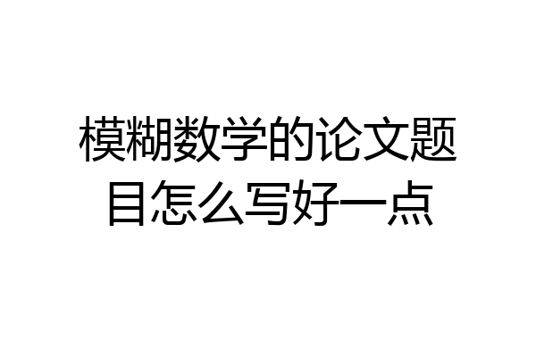 模糊数学的论文题目怎么写好一点