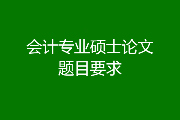 会计专业硕士论文题目要求