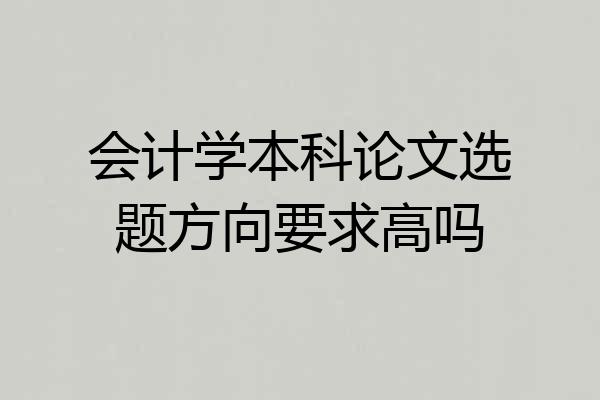 会计学本科论文选题方向要求高吗