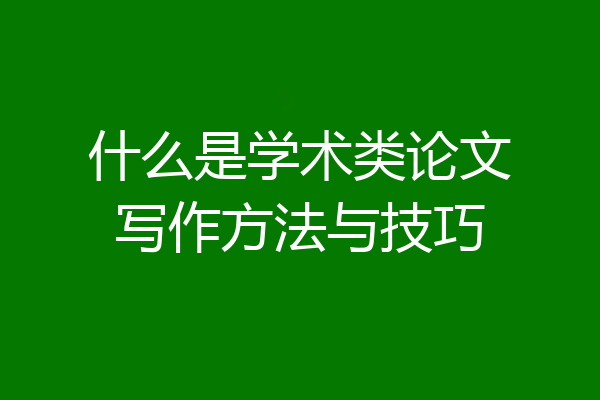 什么是学术类论文写作方法与技巧