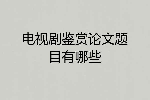 电视剧鉴赏论文题目有哪些