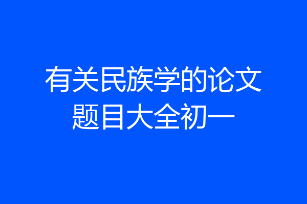 有关民族学的论文题目大全初一
